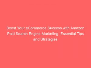 boost your ecommerce success with amazon paid search engine marketing essential tips and strategies 286533 1