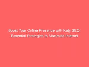 boost your online presence with katy seo essential strategies to maximize internet marketing success 288526 1