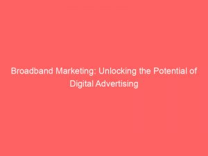 broadband marketing unlocking the potential of digital advertising 283480
