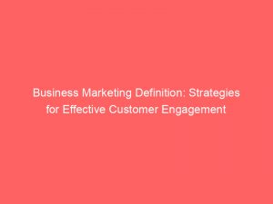 business marketing definition strategies for effective customer engagement 310165 1
