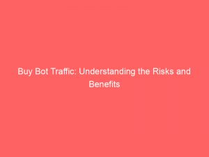 buy bot traffic understanding the risks and benefits 304091 1