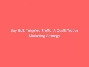 buy bulk targeted traffic a costeffective marketing strategy 304767 1