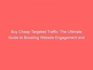 buy cheap targeted traffic the ultimate guide to boosting website engagement and conversions 300985 1