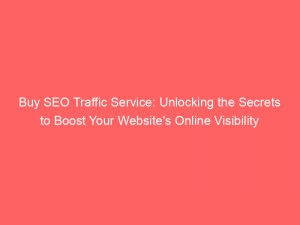 buy seo traffic service unlocking the secrets to boost your websites online visibility 302764 1