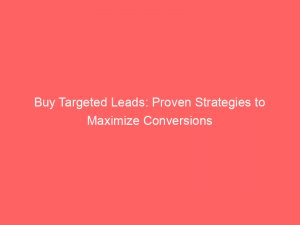buy targeted leads proven strategies to maximize conversions 304345 1