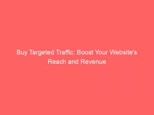 buy targeted traffic boost your websites reach and revenue 301607 1