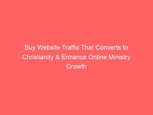 buy website traffic that converts to christianity enhance online ministry growth 303559 1