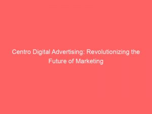 centro digital advertising revolutionizing the future of marketing 290814 1