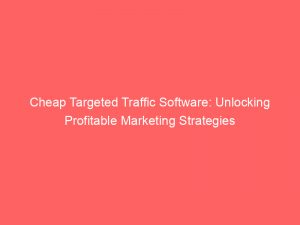 cheap targeted traffic software unlocking profitable marketing strategies 301511 1