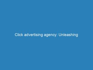 click advertising agency unleashing the digital marketing revolution 273107 1