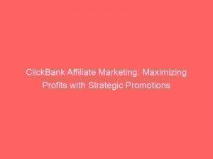 clickbank affiliate marketing maximizing profits with strategic promotions 309665 1