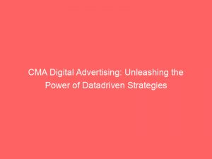 cma digital advertising unleashing the power of datadriven strategies 283273