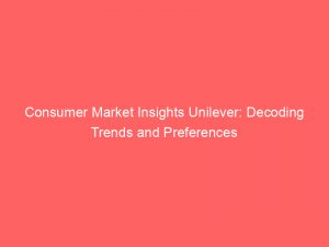 consumer market insights unilever decoding trends and preferences 307949 1