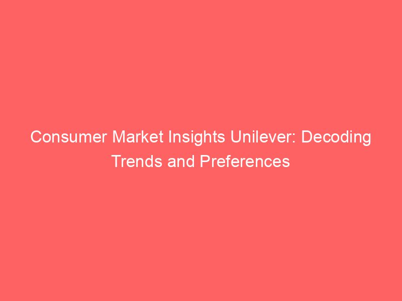 Best Consumer Market Insights Unilever: Decoding Trends