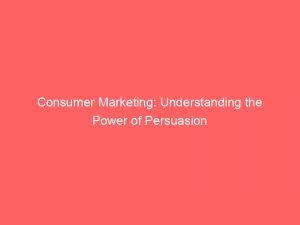 consumer marketing understanding the power of persuasion 309546 1