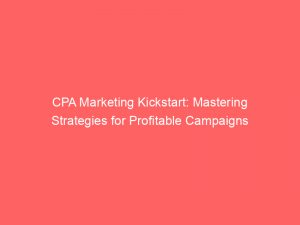 cpa marketing kickstart mastering strategies for profitable campaigns 308577 1