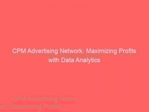 cpm advertising network maximizing profits with data analytics 289736 1