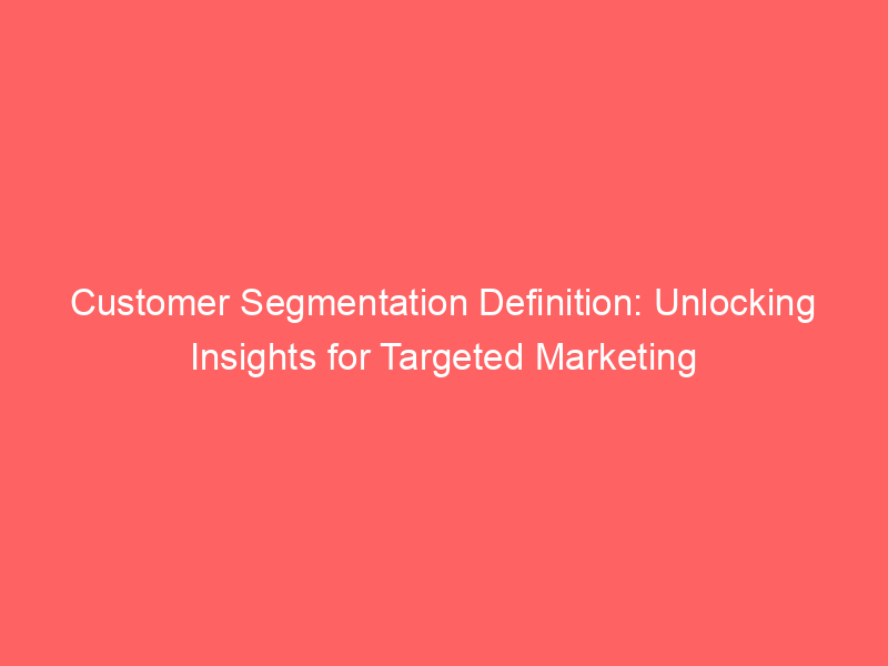 Customer Segmentation Definition: Unlocking Insights For Targeted ...