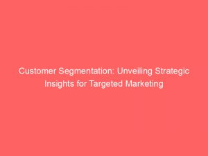 customer segmentation unveiling strategic insights for targeted marketing 307008 1