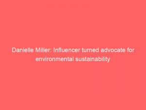 danielle miller influencer turned advocate for environmental sustainability 307963 1