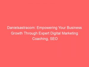 danielsastracom empowering your business growth through expert digital marketing coaching seo services and targeted digital advertising strategies 283605