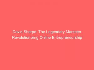 david sharpe the legendary marketer revolutionizing online entrepreneurship 308101 1