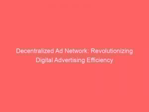 decentralized ad network revolutionizing digital advertising efficiency 286576 1