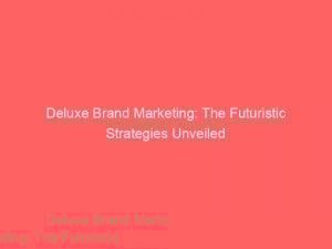 deluxe brand marketing the futuristic strategies unveiled 308840 1