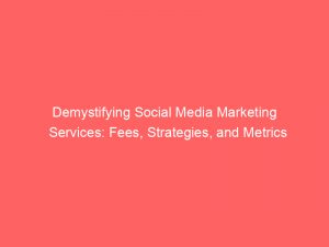 demystifying social media marketing services fees strategies and metrics 306724 1