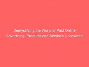 demystifying the world of paid online advertising products and services uncovered 291270 1