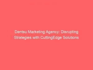 dentsu marketing agency disrupting strategies with cuttingedge solutions 283576
