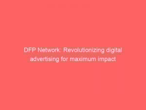 dfp network revolutionizing digital advertising for maximum impact 282786