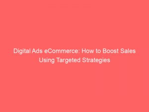 digital ads ecommerce how to boost sales using targeted strategies 282792