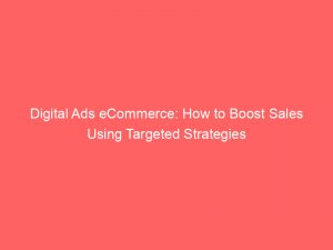 digital ads ecommerce how to boost sales using targeted strategies 282792