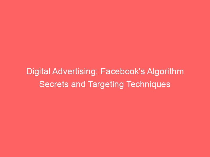 Digital Advertising: Facebook's Algorithm Secrets And Targeting ...
