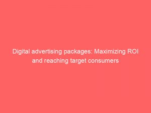 digital advertising packages maximizing roi and reaching target consumers 283353