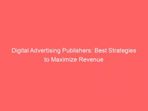 Digital Advertising Publishers Best Strategies To Maximize Revenue 289759 1
