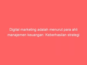 digital marketing adalah menurut para ahli manajemen keuangan keberhasilan strategi pemasaran online dalam mengoptimalisasi roi 325592 1