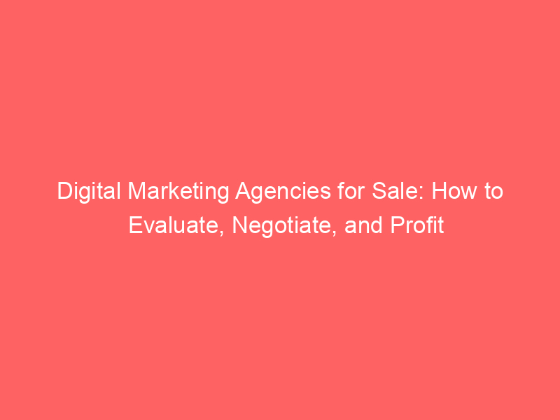 Digital Marketing Agencies For Sale How To Evaluate, Negotiate, And