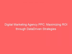 digital marketing agency ppc maximizing roi through datadriven strategies 283018 1