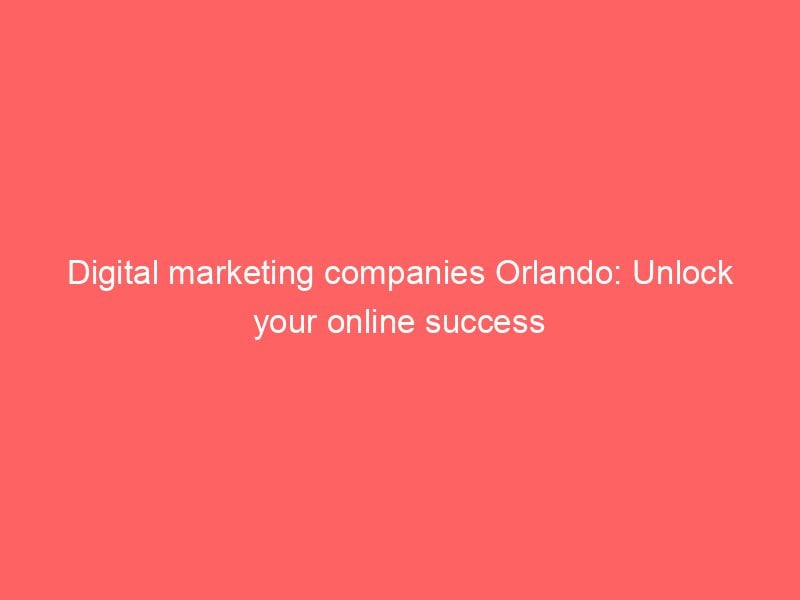 Digital Marketing Companies Orlando Unlock Your Online Success