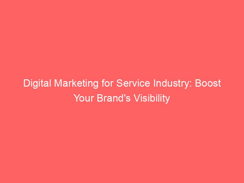 Digital Marketing For Service Industry Boost Your Brand's Visibility