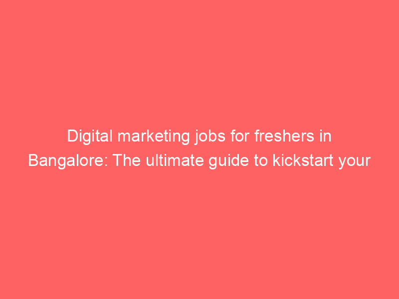 digital-marketing-jobs-for-freshers-in-bangalore-the-ultimate-guide-to