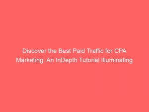 discover the best paid traffic for cpa marketing an indepth tutorial illuminating effective strategies 301023 1