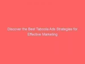 Discover the Best Taboola Ads Strategies for Effective Marketing 1 discover the best taboola ads strategies for effective marketing 290137 1