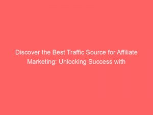 discover the best traffic source for affiliate marketing unlocking success with strategies and analysis 305242 1