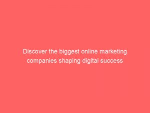 Discover the biggest online marketing companies shaping digital success 1 discover the biggest online marketing companies shaping digital success 286826 1