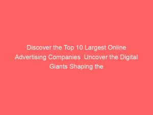 discover the top 10 largest online advertising companies uncover the digital giants shaping the advertising landscape 283526