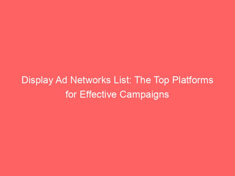 Display Ad Networks List The Top Platforms For Effective Campaigns