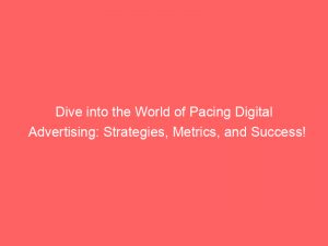 dive into the world of pacing digital advertising strategies metrics and success 289182 1